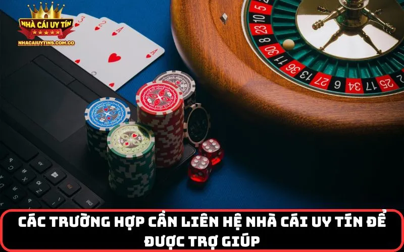 Các trường hợp cần liên hệ nhà cái uy tín để được trợ giúp